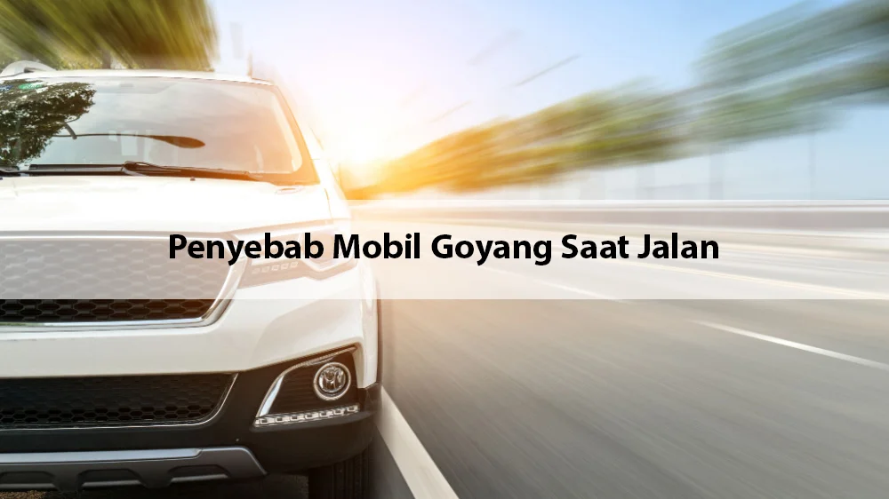 penyebab mobil goyang saat jalan | roojai.co.id